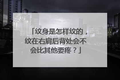 纹身是怎样纹的，纹在右肩后背处会不会比其他要疼？