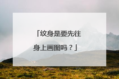 纹身是要先往身上画图吗？