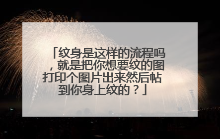 纹身是这样的流程吗，就是把你想要纹的图打印个图片出来然后帖到你身上纹的？