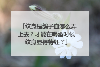 纹身是鸽子血怎么弄上去？才能在喝酒时候纹身显得特红？