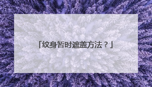纹身暂时遮盖方法?