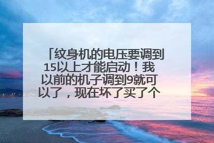 纹身机的电压要调到15以上才能启动！我以前的机子调到9就可以了，现在坏了买了个以前同事用过的。
