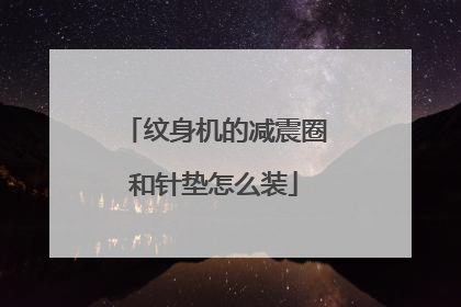 纹身机的减震圈和针垫怎么装