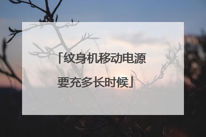纹身机移动电源要充多长时候