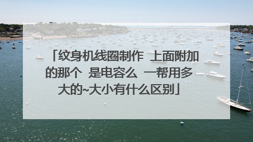 纹身机线圈制作 上面附加的那个 是电容么 一帮用多大的~大小有什么区别