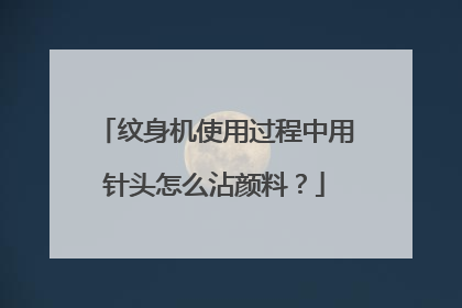 纹身机使用过程中用针头怎么沾颜料？