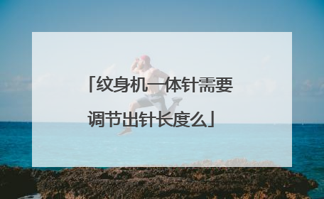 纹身机一体针需要调节出针长度么