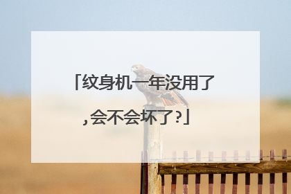 纹身机一年没用了,会不会坏了?