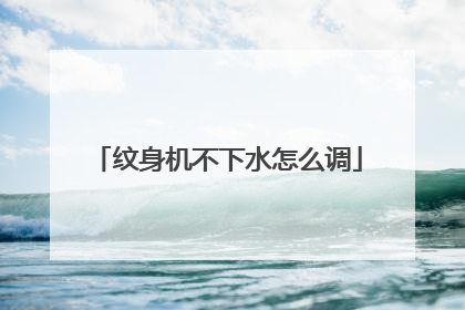 纹身机不下水怎么调