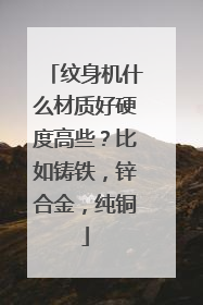 纹身机什么材质好硬度高些？比如铸铁，锌合金，纯铜
