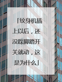 纹身机插上以后，还没踩脚踏开关就动，这是为什么
