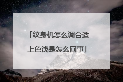 纹身机怎么调合适 上色浅是怎么回事