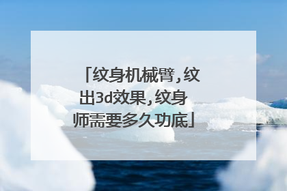 纹身机械臂,纹出3d效果,纹身师需要多久功底