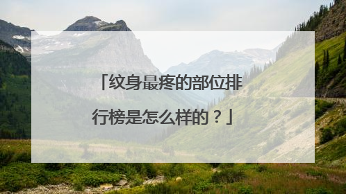 纹身最疼的部位排行榜是怎么样的？
