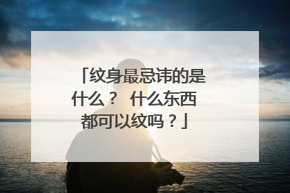 纹身最忌讳的是什么？ 什么东西都可以纹吗？