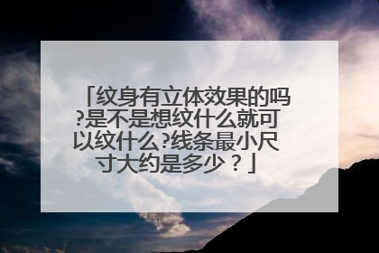 纹身有立体效果的吗?是不是想纹什么就可以纹什么?线条最小尺寸大约是多少？