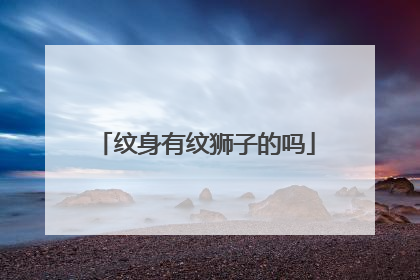 纹身有纹狮子的吗