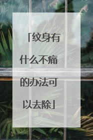 纹身有什么不痛的办法可以去除