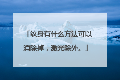 纹身有什么方法可以消除掉,激光除外。