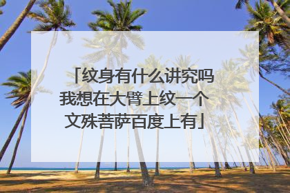 纹身有什么讲究吗我想在大臂上纹一个文殊菩萨百度上有