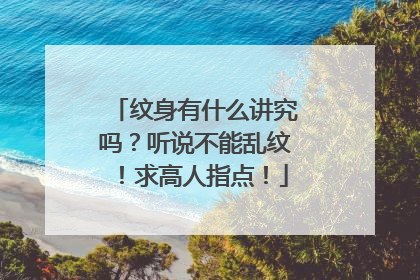 纹身有什么讲究吗？听说不能乱纹！求高人指点！