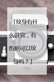 纹身有什么讲究,有伤疤可以纹身吗?