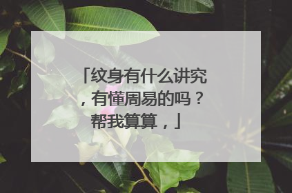 纹身有什么讲究,有懂周易的吗?帮我算算,