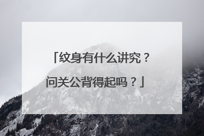 纹身有什么讲究?问关公背得起吗?