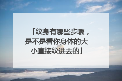 纹身有哪些步骤，是不是看你身体的大小直接纹进去的