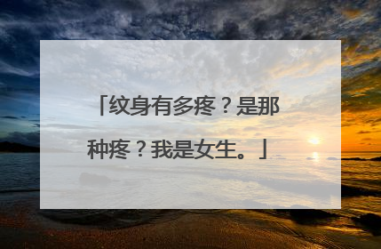 纹身有多疼？是那种疼？我是女生。