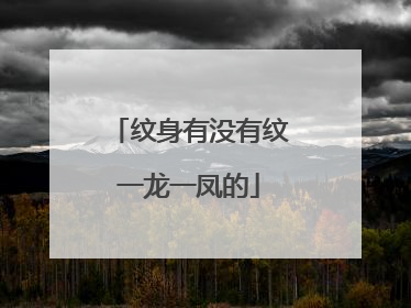 纹身有没有纹一龙一凤的