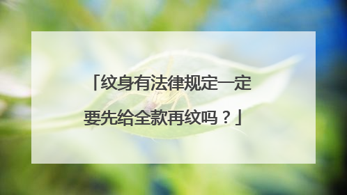 纹身有法律规定一定要先给全款再纹吗？