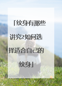 纹身有那些讲究?如何选择适合自己的纹身