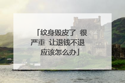 纹身毁皮了 很严重 让退钱不退 应该怎么办