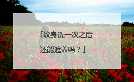 纹身洗一次之后还能遮盖吗？