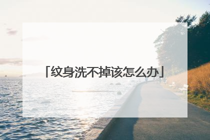 纹身洗不掉该怎么办