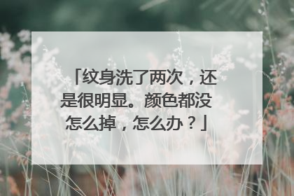 纹身洗了两次，还是很明显。颜色都没怎么掉，怎么办？