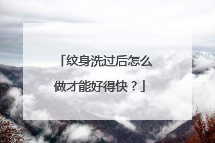 纹身洗过后怎么做才能好得快？