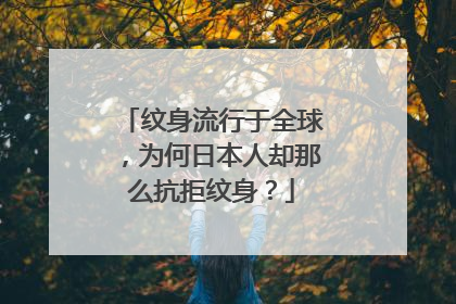 纹身流行于全球，为何日本人却那么抗拒纹身？