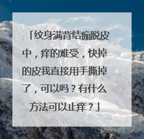 纹身满背结痂脱皮中，痒的难受，快掉的皮我直接用手撕掉了，可以吗？有什么方法可以止痒？