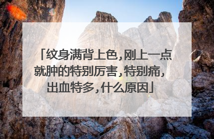 纹身满背上色,刚上一点就肿的特别厉害,特别痛,出血特多,什么原因