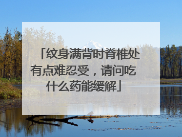 纹身满背时脊椎处有点难忍受，请问吃什么药能缓解