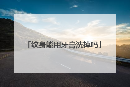 纹身能用牙膏洗掉吗