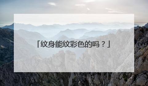 纹身能纹彩色的吗？