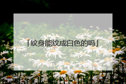 纹身能纹成白色的吗