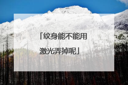 纹身能不能用激光弄掉呢