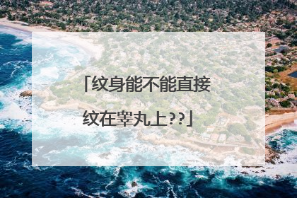 纹身能不能直接纹在睾丸上??