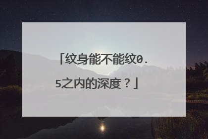 纹身能不能纹0.5之内的深度？
