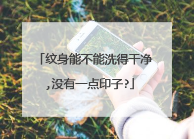 纹身能不能洗得干净,没有一点印子?