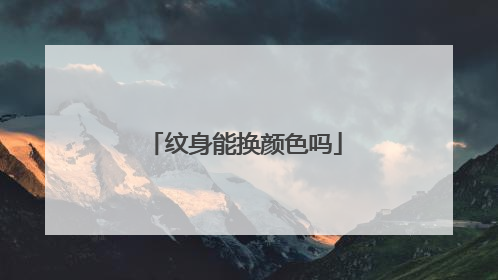 纹身能换颜色吗